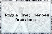 <b>Rogue One</b>: Héroes Anónimos