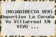 (<b>ROJADIRECTA</b> VER) Deportivo La Coruña Vs Villarreal EN VIVO ...