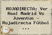 <b>ROJADIRECTA</b>: Ver Real Madrid Vs Juventus ? <b>Rojadirecta</b> Fútbol <b>...</b>
