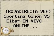(<b>ROJADIRECTA</b> VER) Sporting Gijón VS Eibar EN VIVO - ONLINE ...