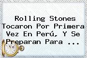<b>Rolling Stones</b> Tocaron Por Primera Vez En Perú, Y Se Preparan Para <b>...</b>