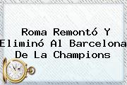 Roma Remontó Y Eliminó Al <b>Barcelona</b> De La Champions