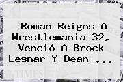 Roman Reigns A Wrestlemania 32, Venció A Brock Lesnar Y Dean <b>...</b>