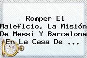 Romper El Maleficio, La Misión De Messi Y <b>Barcelona</b> En La Casa De ...