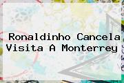 <b>Ronaldinho</b> Cancela Visita A Monterrey