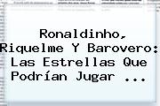<b>Ronaldinho</b>, Riquelme Y Barovero: Las Estrellas Que Podrían Jugar ...