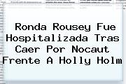 <b>Ronda Rousey</b> Fue Hospitalizada Tras Caer Por Nocaut Frente A Holly Holm