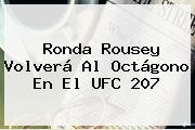 <b>Ronda Rousey</b> Volverá Al Octágono En El UFC 207
