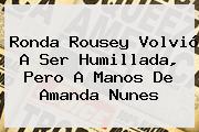 <b>Ronda Rousey</b> Volvió A Ser Humillada, Pero A Manos De Amanda Nunes