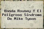<b>Ronda Rousey</b> Y El Peligroso Síndrome De Mike Tyson