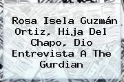 <b>Rosa Isela Guzmán Ortiz</b>, Hija Del Chapo, Dio Entrevista A The Gurdian