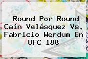 Round Por Round <b>Caín Velásquez</b> Vs. Fabricio Werdum En UFC 188