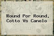 Round Por Round. <b>Cotto Vs Canelo</b>