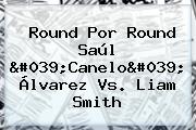 Round Por Round Saúl 'Canelo' <b>Álvarez Vs</b>. Liam <b>Smith</b>