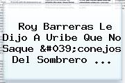 <b>Roy Barreras Le</b> Dijo A Uribe Que No Saque 'conejos Del Sombrero ...