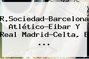 R.Sociedad-Barcelona, Atlético-Eibar Y <b>Real Madrid</b>-Celta, E ...