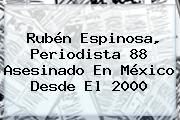 <b>Rubén Espinosa</b>, Periodista 88 Asesinado En México Desde El 2000