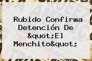 Rubido Confirma Detención De "<b>El Menchito</b>"