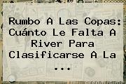 Rumbo A Las Copas: Cuánto Le Falta A <b>River</b> Para Clasificarse A La ...