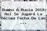 Rumbo A <b>Rusia 2018</b>: Así Se Jugará La Décima Fecha De Las ...