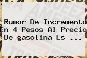 Rumor De Incremento En 4 Pesos Al Precio De <b>gasolina</b> Es <b>...</b>