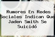 Rumores En Redes Sociales Indican Que <b>Jaden Smith</b> Se Suicidó