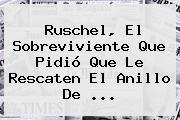 Ver ruschel el sobreviviente que pidio que le rescaten el anillo de <b>Ruschel</b>, El Sobreviviente Que Pidió Que Le Rescaten El Anillo De ...