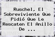 <b>Ruschel</b>, El Sobreviviente Que Pidió Que Le Rescaten El Anillo De ...