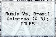 <b>Rusia Vs</b>. <b>Brasil</b>, Amistoso (0-3): GOLES