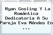 <b>Ryan Gosling</b> Y La Romántica Dedicatoria A Su Pareja Eva Méndes En ...