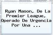 <b>Ryan Mason</b>, De La Premier League, Operado De Urgencia Por Una ...