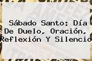 Ver sabado santo dia de duelo oracion reflexion y silencio <b>Sábado Santo</b>: Día De Duelo, Oración, Reflexión Y Silencio