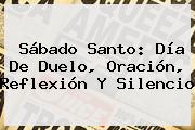 <b>Sábado Santo</b>: Día De Duelo, Oración, Reflexión Y Silencio