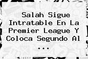 Salah Sigue Intratable En La <b>Premier League</b> Y Coloca Segundo Al ...
