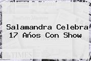 <b>Salamandra</b> Celebra 17 Años Con Show