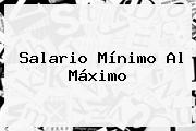 <b>Salario Mínimo</b> Al Máximo