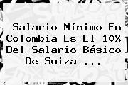 <b>Salario Mínimo</b> En <b>Colombia</b> Es El 10% Del Salario Básico De Suiza <b>...</b>