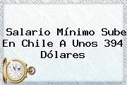 <b>Salario Mínimo</b> Sube En Chile A Unos 394 Dólares