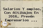 Salarios Y <b>empleo</b>, Con Altibajos En 2016, Prevén Empresarios <b>...</b>