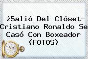 ¿Salió Del Clóset? <b>Cristiano Ronaldo Se Casó</b> Con Boxeador (FOTOS)
