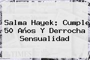 <b>Salma Hayek</b>: Cumple 50 Años Y Derrocha Sensualidad