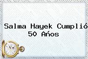 <b>Salma Hayek</b> Cumplió 50 Años