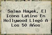 <b>Salma Hayek</b>, El ícono Latino En Hollywood Llegó A Los 50 Años
