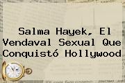 <b>Salma Hayek</b>, El Vendaval Sexual Que Conquistó Hollywood