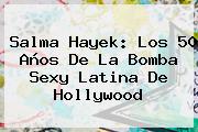 <b>Salma Hayek</b>: Los 50 Años De La Bomba Sexy Latina De Hollywood