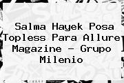 <b>Salma Hayek</b> Posa Topless Para Allure Magazine - Grupo Milenio