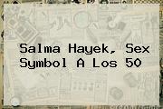 <b>Salma Hayek</b>, Sex Symbol A Los 50