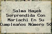 <b>Salma Hayek</b> Sorprendida Con Mariachi En Su Cumpleaños Número 50