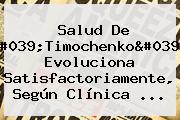 Salud De '<b>Timochenko</b>' Evoluciona Satisfactoriamente, Según Clínica ...