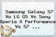 <b>Samsung Galaxy S7</b> Vs LG G5 Vs Sony Xperia X Performance Vs S7 <b>...</b>